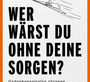 Wer wärst du ohne deine Sorgen?
