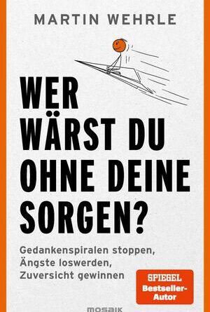 Wer wärst du ohne deine Sorgen?